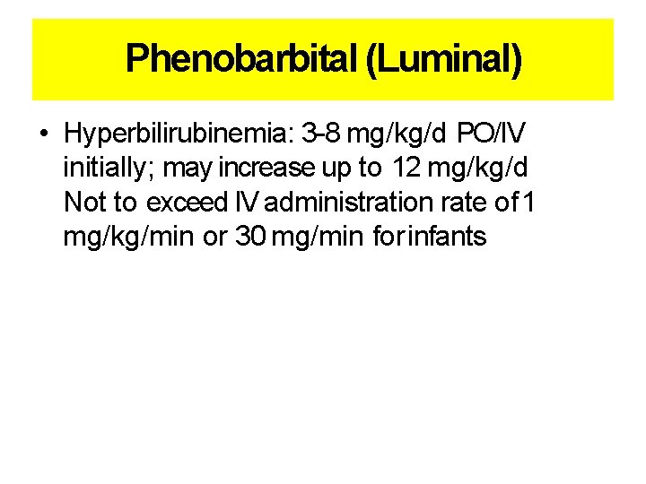 Phenobarbital (Luminal) • Hyperbilirubinemia: 3 -8 mg/kg/d PO/IV initially; may increase up to 12 Phenobarbital (Luminal) • Hyperbilirubinemia: 3 -8 mg/kg/d PO/IV initially; may increase up to 12