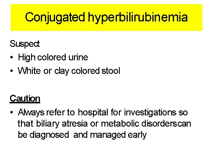 Conjugated hyperbilirubinemia Suspect • High colored urine • White or clay colored stool Caution Conjugated hyperbilirubinemia Suspect • High colored urine • White or clay colored stool Caution