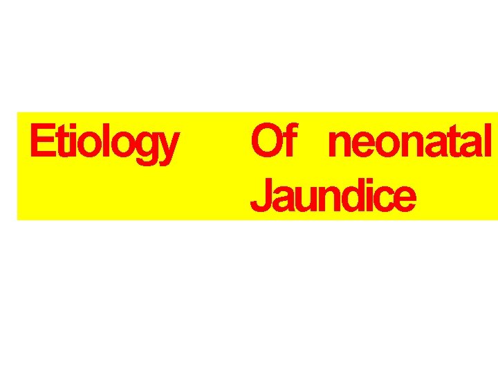 Etiology Of neonatal Jaundice Etiology Of neonatal Jaundice