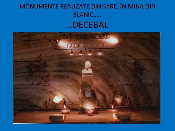 MONUMENTE REALIZATE DIN SARE, ÎN MINA DIN SLĂNIC…. . …. DECEBAL 