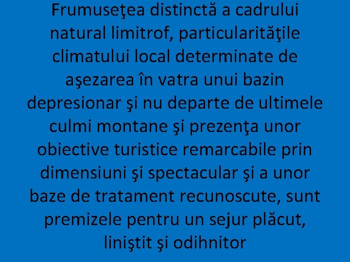 Frumuseţea distinctă a cadrului natural limitrof, particularităţile climatului local determinate de aşezarea în vatra