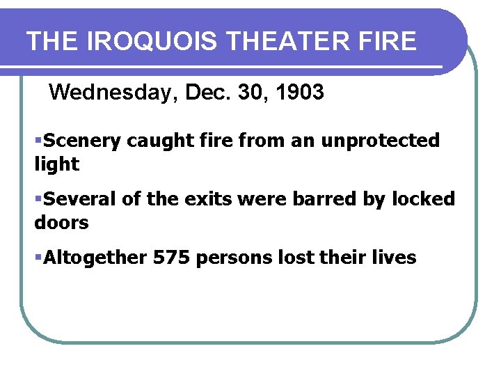 THE IROQUOIS THEATER FIRE Wednesday, Dec. 30, 1903 §Scenery caught fire from an unprotected