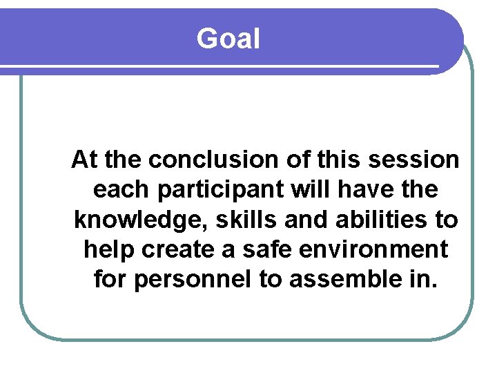 Goal At the conclusion of this session each participant will have the knowledge, skills