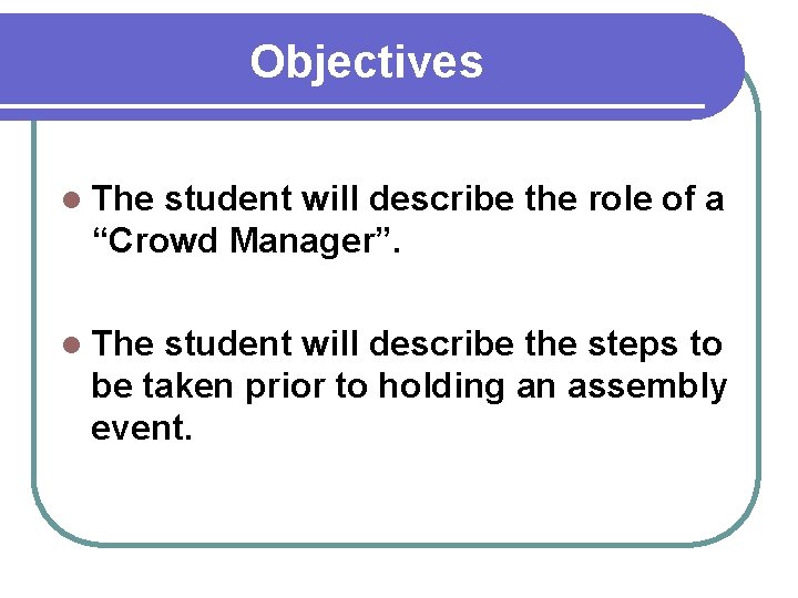 Objectives l The student will describe the role of a “Crowd Manager”. l The