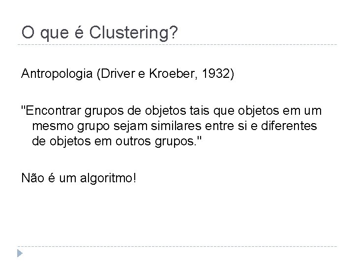 O que é Clustering? Antropologia (Driver e Kroeber, 1932) "Encontrar grupos de objetos tais