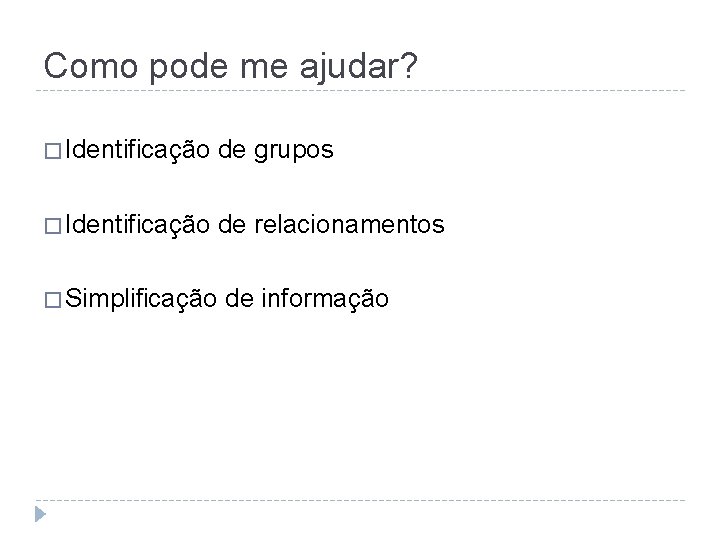 Como pode me ajudar? � Identificação de grupos � Identificação de relacionamentos � Simplificação