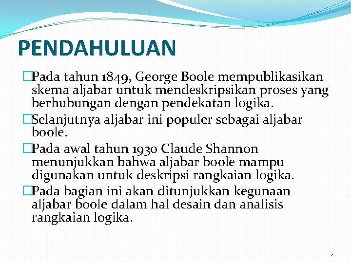PENDAHULUAN �Pada tahun 1849, George Boole mempublikasikan skema aljabar untuk mendeskripsikan proses yang berhubungan
