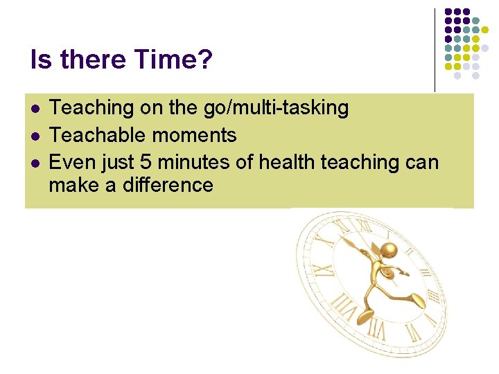 Is there Time? l l l Teaching on the go/multi-tasking Teachable moments Even just