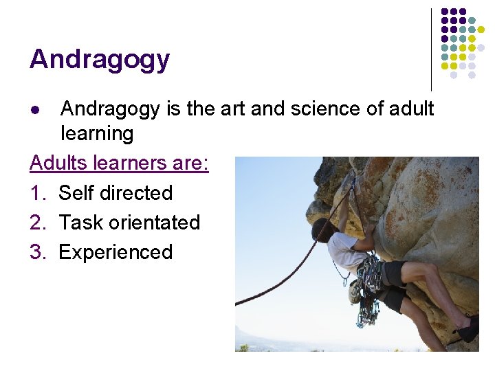 Andragogy is the art and science of adult learning Adults learners are: 1. Self