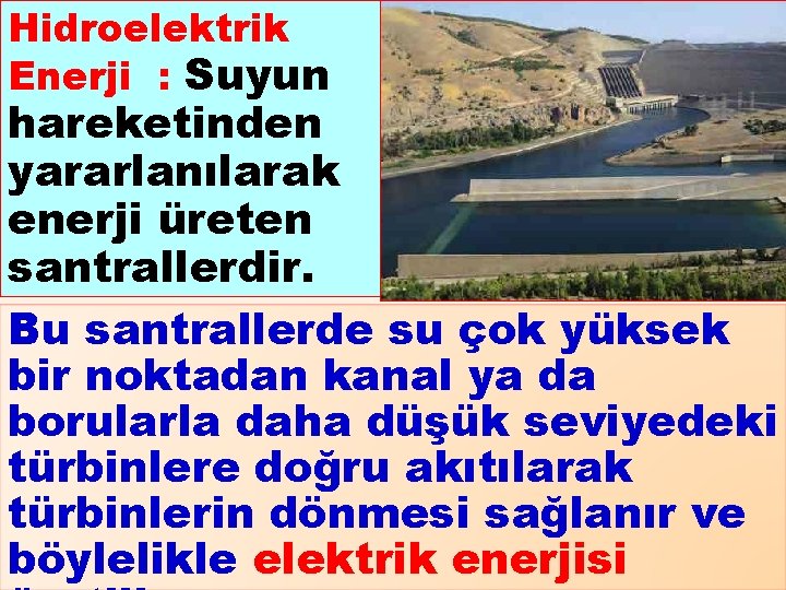 Hidroelektrik Enerji : Suyun hareketinden yararlanılarak enerji üreten santrallerdir. Bu santrallerde su çok yüksek