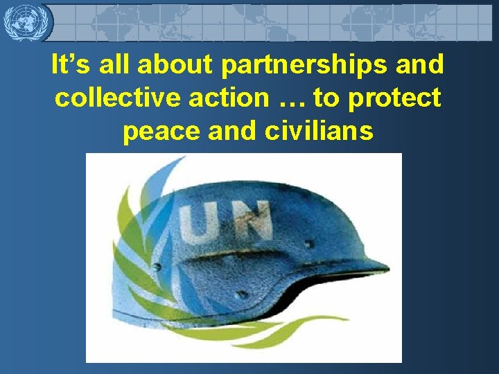 It’s all about partnerships and collective action … to protect peace and civilians 