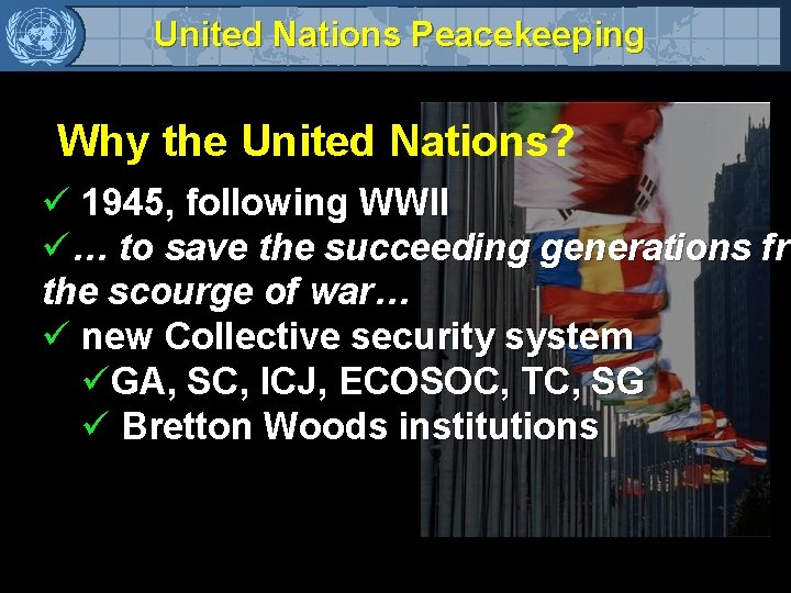 United Nations Peacekeeping Why the United Nations? ü 1945, following WWII ü… to save