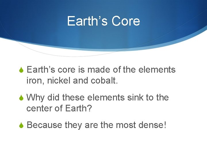 Earth’s Core S Earth’s core is made of the elements iron, nickel and cobalt.