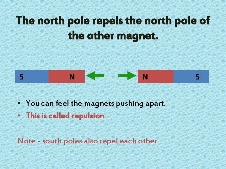 The north pole repels the north pole of the other magnet. S N N