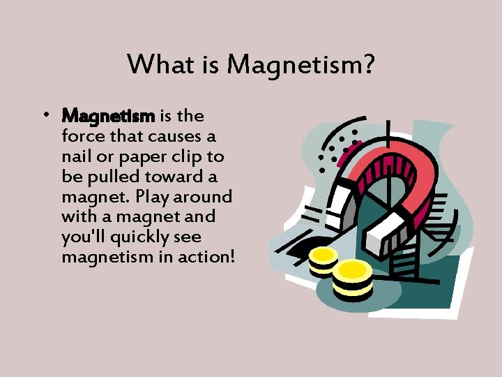 What is Magnetism? • Magnetism is the force that causes a nail or paper