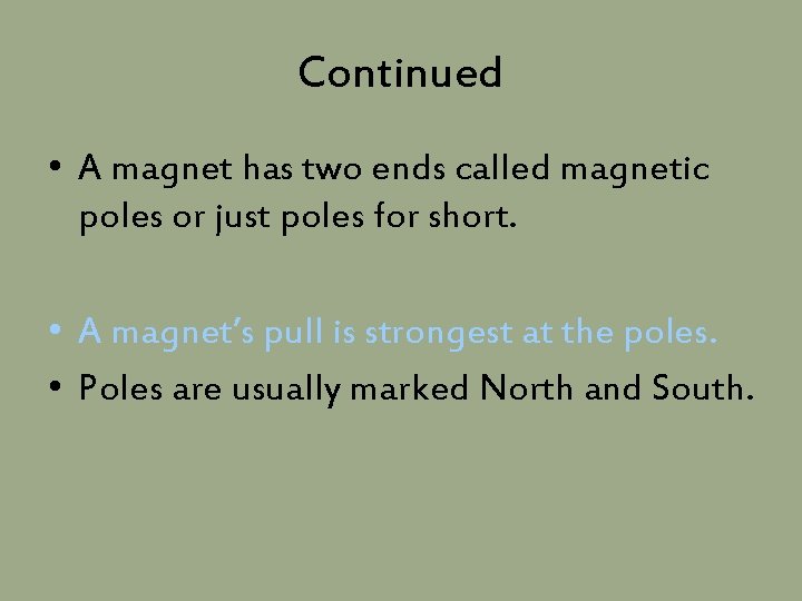 Continued • A magnet has two ends called magnetic poles or just poles for