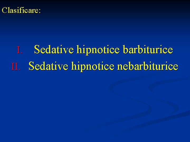 Clasificare: Sedative hipnotice barbiturice II. Sedative hipnotice nebarbiturice I. 