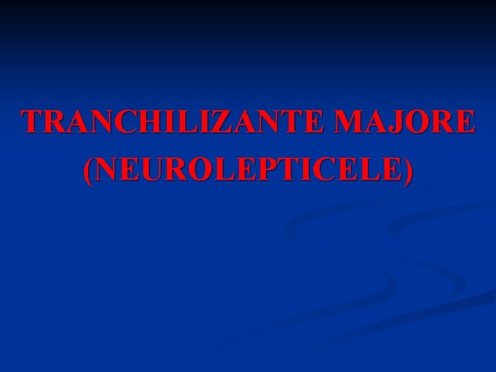 TRANCHILIZANTE MAJORE (NEUROLEPTICELE) 