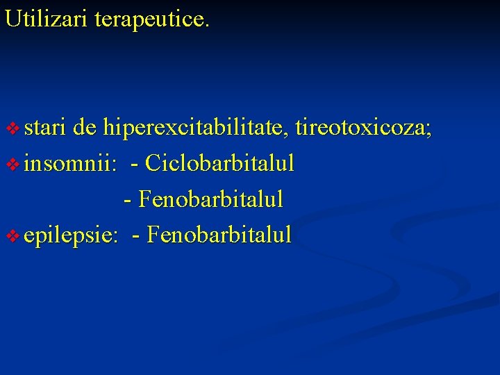 Utilizari terapeutice. v stari de hiperexcitabilitate, tireotoxicoza; v insomnii: - Ciclobarbitalul - Fenobarbitalul v
