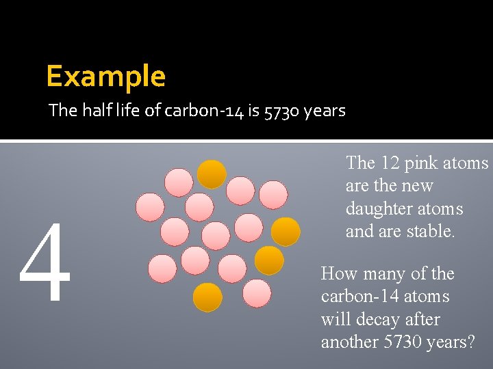 Example The half life of carbon-14 is 5730 years 4 The 12 pink atoms