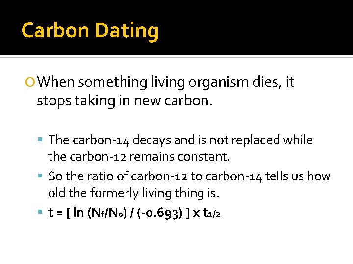 Carbon Dating When something living organism dies, it stops taking in new carbon. The