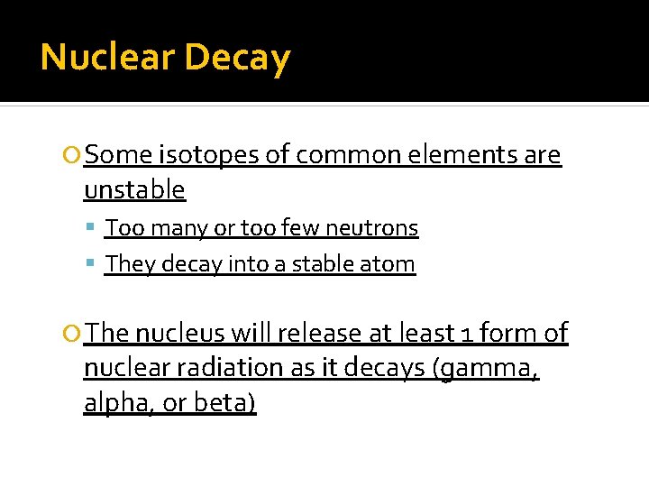 Nuclear Decay Some isotopes of common elements are unstable Too many or too few