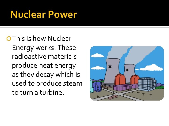 Nuclear Power This is how Nuclear Energy works. These radioactive materials produce heat energy