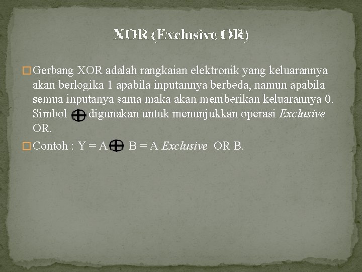 XOR (Exclusive OR) � Gerbang XOR adalah rangkaian elektronik yang keluarannya akan berlogika 1