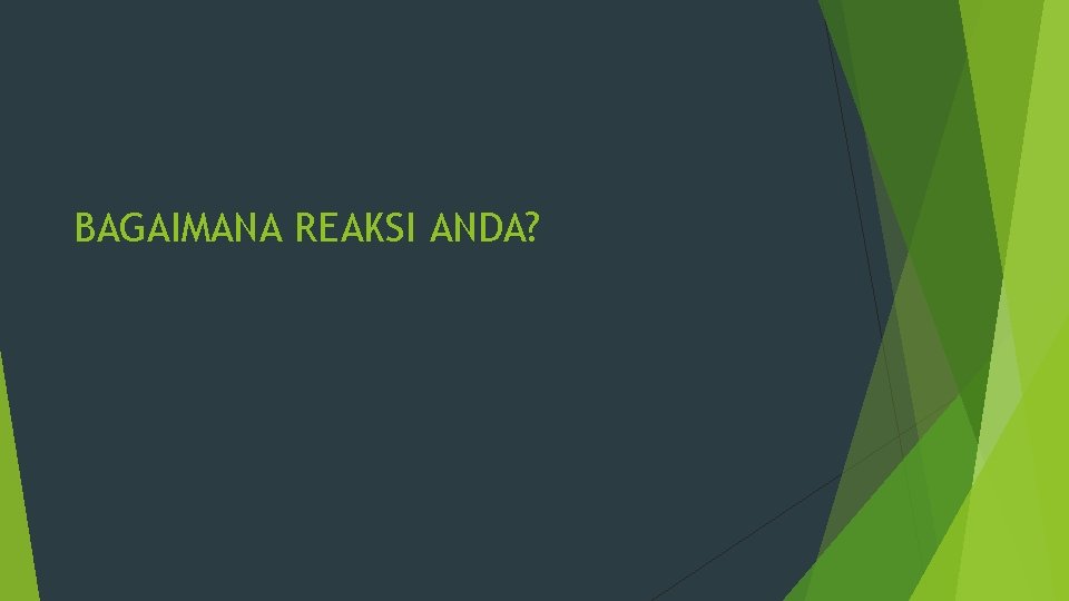 BAGAIMANA REAKSI ANDA? 