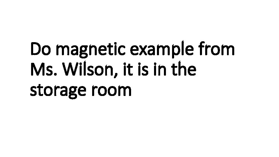 Do magnetic example from Ms. Wilson, it is in the storage room 
