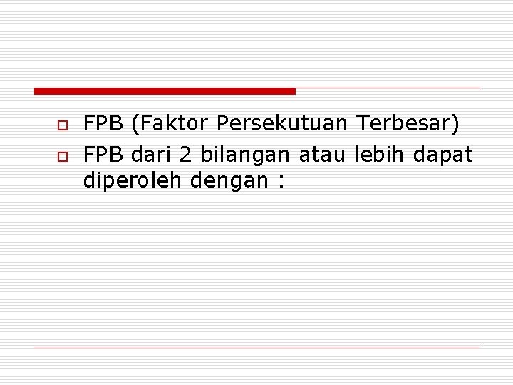 o o FPB (Faktor Persekutuan Terbesar) FPB dari 2 bilangan atau lebih dapat diperoleh