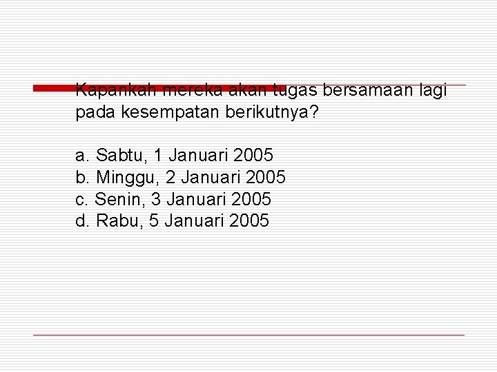 Kapankah mereka akan tugas bersamaan lagi pada kesempatan berikutnya? a. Sabtu, 1 Januari 2005