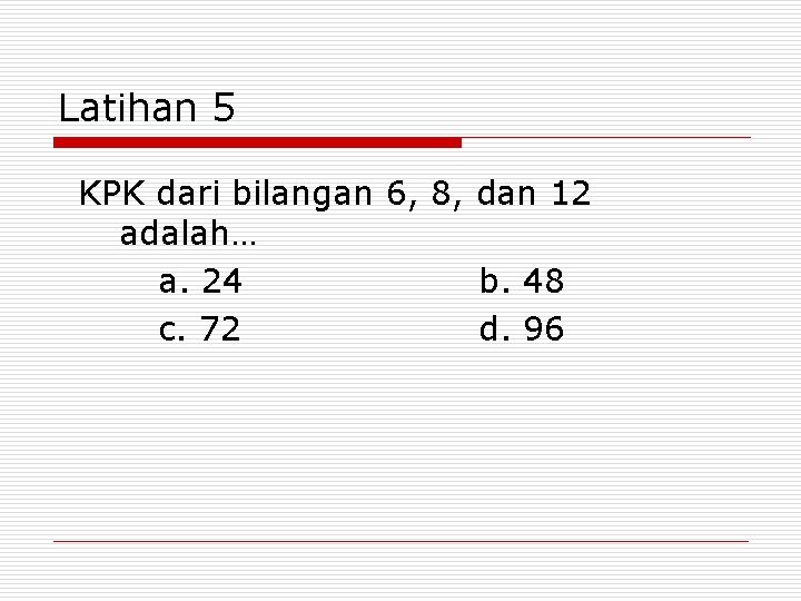 Latihan 5 KPK dari bilangan 6, 8, dan 12 adalah… a. 24 b. 48