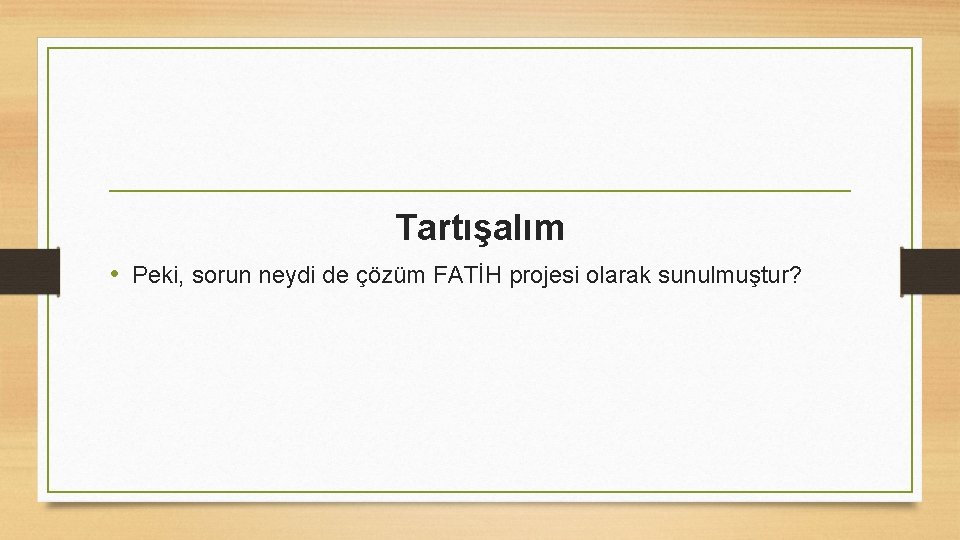 Tartışalım • Peki, sorun neydi de çözüm FATİH projesi olarak sunulmuştur? 