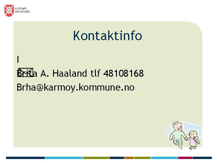 Kontaktinfo I Brita A. Haaland tlf 48108168 Brha@karmoy. kommune. no 