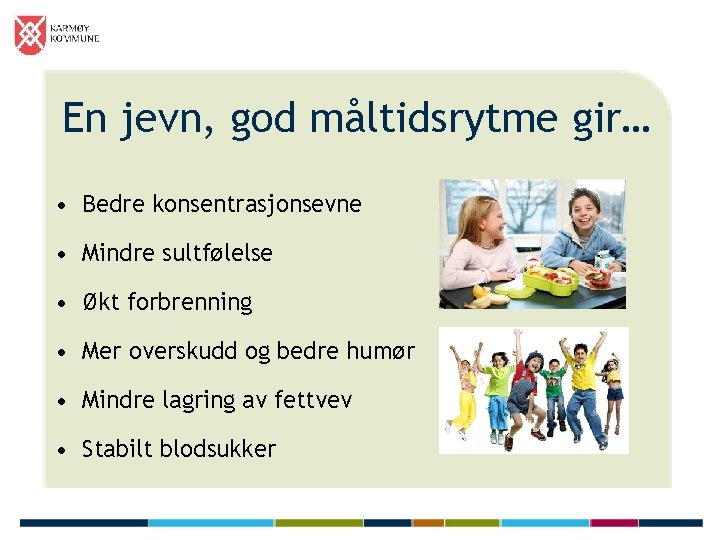 En jevn, god måltidsrytme gir… • Bedre konsentrasjonsevne • Mindre sultfølelse • Økt forbrenning