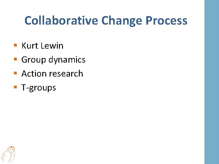 Collaborative Change Process § § Kurt Lewin Group dynamics Action research T-groups 