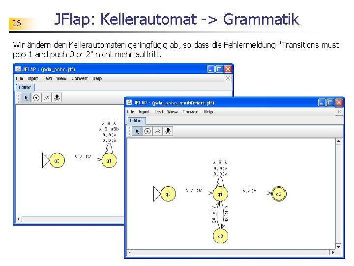 26 JFlap: Kellerautomat -> Grammatik Wir ändern den Kellerautomaten geringfügig ab, so dass die