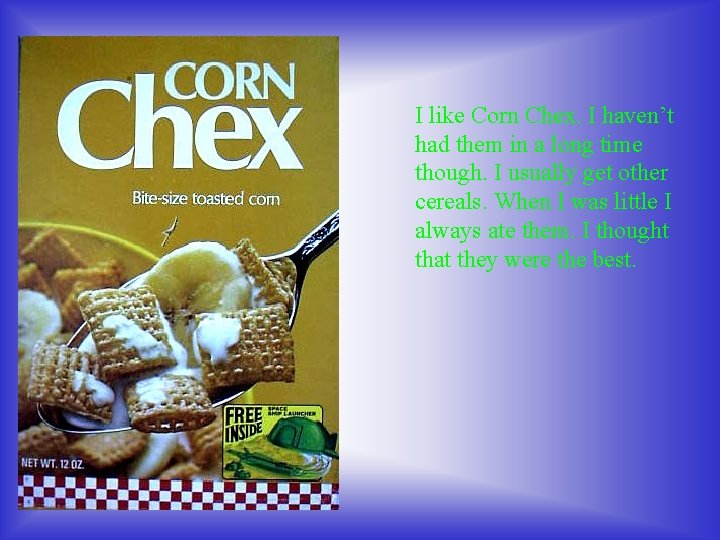 I like Corn Chex. I haven’t had them in a long time though. I