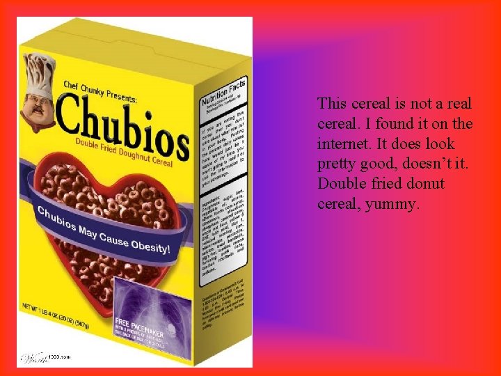 This cereal is not a real cereal. I found it on the internet. It