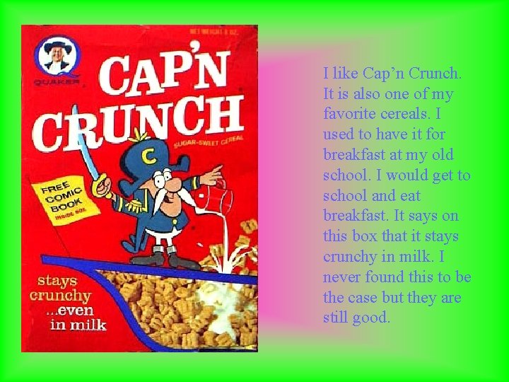 I like Cap’n Crunch. It is also one of my favorite cereals. I used