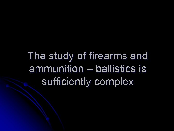 The study of firearms and ammunition – ballistics is sufficiently complex 