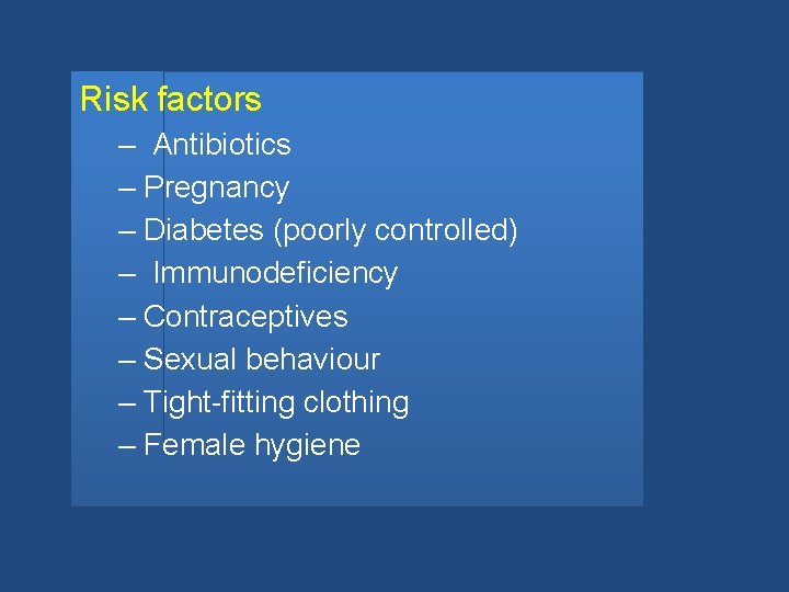 Risk factors – Antibiotics – Pregnancy – Diabetes (poorly controlled) – Immunodeficiency – Contraceptives