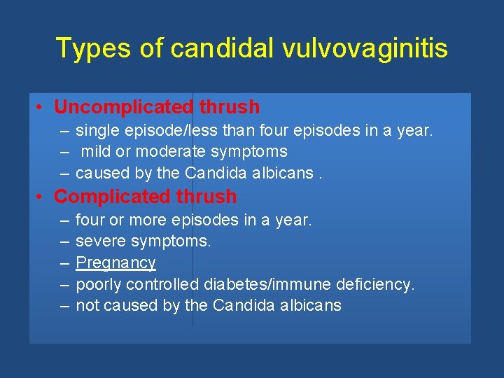 Types of candidal vulvovaginitis • Uncomplicated thrush – single episode/less than four episodes in