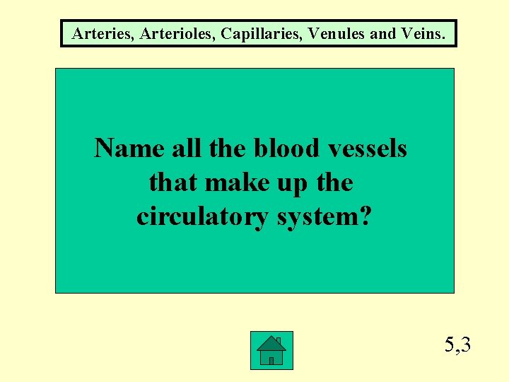 Arteries, Arterioles, Capillaries, Venules and Veins. Name all the blood vessels that make up