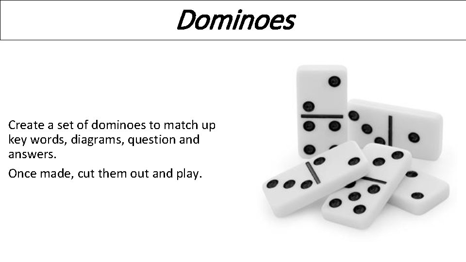 Dominoes Create a set of dominoes to match up key words, diagrams, question and