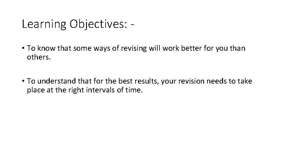Learning Objectives: • To know that some ways of revising will work better for