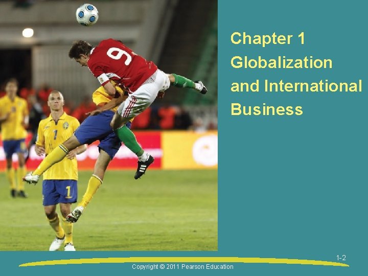 Chapter 1 Globalization and International Business 1 -2 Copyright © 2011 Pearson Education 