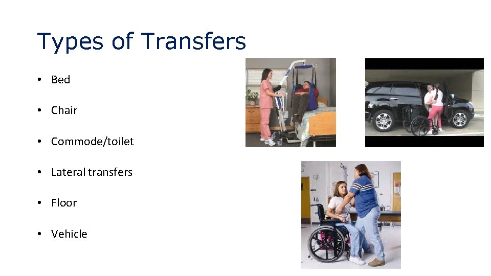 Types of Transfers • Bed • Chair • Commode/toilet • Lateral transfers • Floor