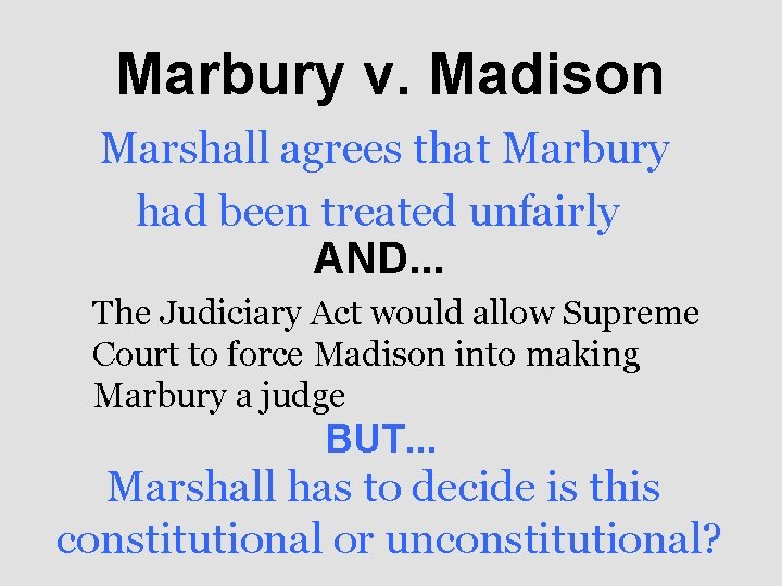 Marbury v. Madison Marshall agrees that Marbury had been treated unfairly AND. . .